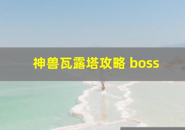 神兽瓦露塔攻略 boss